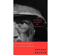 An Intimate History Of Killing: Face To Face Killing In Twentieth Century Warfare