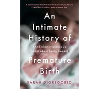 An Intimate History of Premature Birth: And What It Teaches Us About Being Human