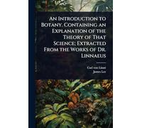 An Introduction to Botany. Containing an Explanation of the Theory of That Science; Extracted From the Works of Dr. Linnaeus