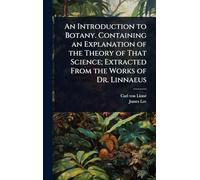 An Introduction to Botany. Containing an Explanation of the Theory of That Science; Extracted From the Works of Dr. Linnaeus