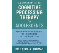 An Introduction to Cognitive Processing Therapy for Adolescents: Evidence-Based Techniques for Treating PTSD and Trauma in Teens - Practical Applications for Therapists and Caregivers