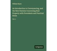 An Introduction to Conveyancing, and the New Statutes Concerning Real Property with Precedents and Practical Notes: Vol. 1