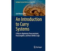 An Introduction to Curry Systems: A Way to Algebraize Paraconsistent, Paracomplete, and Non-Alethic Logic: 280 (Intelligent Systems Reference Library, 280)