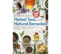 An Introduction to Herbal Teas and Natural Remedies: Discover 100+ Herbal Tea Infusion Recipes for Holistic Healing and Greater Well-Being (Herbalism and Natural Remedies for Beginners)