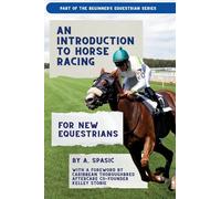 An Introduction to Horse Racing for New Equestrians: Understanding the Sport, Its History, and the Welfare of the Racehorse (Beginner’s Equestrian Series)
