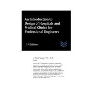 An Introduction to Hospitals and Medical Clinics for Professional Engineers (Hospital and Medical Clinic Design and Engineering)