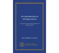 An introduction to mining science: a theoretical and practical textbook for mining students