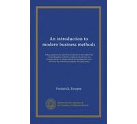 An introduction to modern business methods: being a guide to the operations incidental to the trade of the United Kingdom, with the customary ... book for commercial students. The home trade