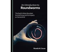An Introduction to Roundworms: The Earth’s Most Abundant Animal Group and its Impacts on Humankind