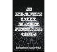 AN INTRODUCTION TO SETS, RELATIONS, FUNCTIONS AND GROUPS