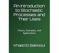 An Introduction to Stochastic Processes and Their Uses: Theory, Examples, and Applications
