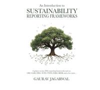 An Introduction to Sustainability Reporting Frameworks: A primer on key ESG reporting frameworks such as GRI, SASB, IFRS, TCFD, TNFD, ESRS, BRSR and a few more...
