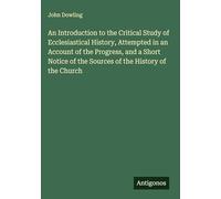 An Introduction to the Critical Study of Ecclesiastical History, Attempted in an Account of the Progress, and a Short Notice of the Sources of the History of the Church