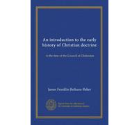 An introduction to the early history of Christian doctrine: to the time of the Council of Chalcedon