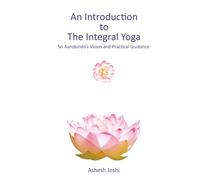 An Introduction to the Integral Yoga: Sri Aurobindo's Vision and Practical Guidance