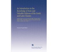 An Introduction to the Knowledge of Rare and Valuable Editions of the Gr nd Latin Classics: Together With an Account of Polyglot Bibles, Polyglot ... Gr athers, and the Latin Fathers. V. 1