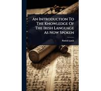 An Introduction To The Knowledge Of The Irish Language As Now Spoken