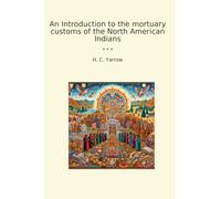 An Introduction to the mortuary customs of the North American Indians (Classic Books)