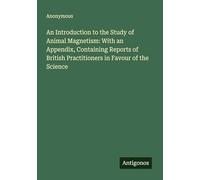 An Introduction to the Study of Animal Magnetism: With an Appendix, Containing Reports of British Practitioners in Favour of the Science