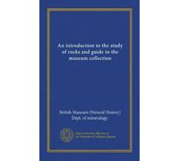 An introduction to the study of rocks and guide to the museum collection (Vol-1)
