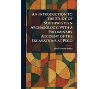 An Introduction to the Study of Southwestern Archaeology, With a Preliminary Account of the Excavations at Peco
