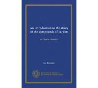 An introduction to the study of the compounds of carbon: or, Organic chemistry