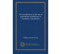 An introduction to the use of generalized coördinates in mechanics and physics