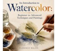 An Introduction to Watercolor: Beginner to Advanced Techniques and Paintings: A Step-by-Step Guide to Mastering Water, Color, and Wash (Home & Craft)