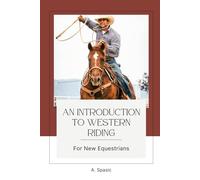 An Introduction to Western Riding for New Equestrians: A Beginner's Guide to Horsemanship, Style, and Tradition (Beginner’s Equestrian Series)