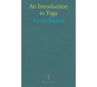 An Introduction to Yoga: Four Lectures Delivered at the 32nd Anniversary of the Theosophical Society, Held at Benares, on Dec; 27th, 28th, 29th, 30th, 1907