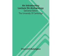 An Introductory Lecture On Arch ology: Delivered Before The University Of Cambridge