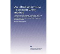 An introductory New Testament Greek method: Together with a manual, containing text and vocabulary of Gospel of John and lists of words, and the elements of New Testament Greek grammar