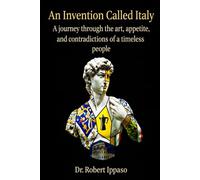 AN INVENTION CALLED ITALY: A Journey Through the Art, Appetite, and Contradictions of a Timeless People