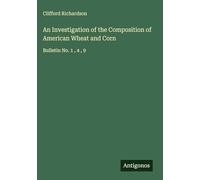 An Investigation of the Composition of American Wheat and Corn: Bulletin No. 1 , 4 , 9