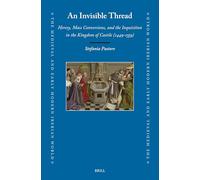 An Invisible Thread: Heresy, Mass Conversions, and the Inquisition in the Kingdom of Castile (1449-1559): 85 (Medieval and Early Modern Iberian World)
