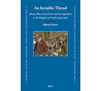 An Invisible Thread: Heresy, Mass Conversions, and the Inquisition in the Kingdom of Castile (1449-1559): 85 (Medieval and Early Modern Iberian World)