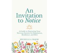 An Invitation to Notice: A Guide to Nurturing Your Nervous System for Regulation, Resilience, and Rest
