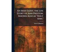 An Irish Saint, the Life Story of Ann Preston, Known Also as "Holy Ann."