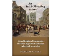 An Irish-Speaking Island: State, Religion, Community, and the Linguistic Landscape in Ireland, 1770-1870 (History of Ireland and the Irish Diaspora)