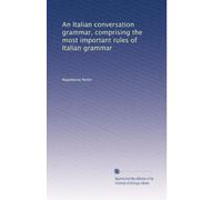 An Italian conversation grammar, comprising the most important rules of Italian grammar