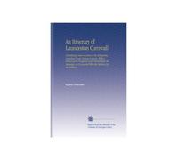 An Itinerary of Launceston Cornwall: Containing Some Account of its Antiquities, Compiled From Various Sources, With a Glance at its Prospects and ... as Connected With the Opening of the Railway.