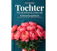 An meine Tochter - Wie ich dich groß werden sah: Erinnerungsbuch zum Ausfüllen von Mama oder Papa: die Geschichte der Tochter von vor der Geburt bis heute in 8 Kapiteln mit 48 Fragen und 17 Bildseiten