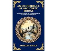 An Occurrence at Owl Creek Bridge: A Shocking Civil War Tale of Illusion, Escape & the Final Moments Before Death (Library of Alexandria)