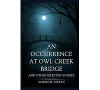AN OCCURRENCE AT OWL CREEK BRIDGE: AND OTHER SELECTED STORIES