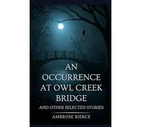 AN OCCURRENCE AT OWL CREEK BRIDGE: AND OTHER SELECTED STORIES