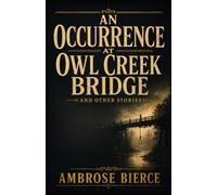 AN OCCURRENCE AT OWL CREEK BRIDGE AND OTHER STORIES