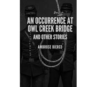 AN OCCURRENCE AT OWL CREEK BRIDGE: AND OTHER STORIES