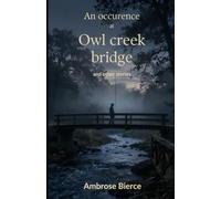 An Occurrence at Owl Creek Bridge And Other Stories: A Complete Collection of Classic Civil War, Gothic, and Psychological Short Stories by Ambrose Bierce