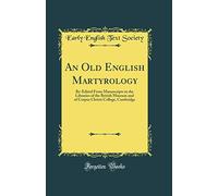 An Old English Martyrology: Re-Edited From Manuscripts in the Libraries of the British Museum and of Corpus Christi College, Cambridge (Classic Reprint)