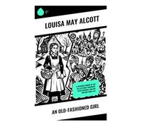 An Old-Fashioned Girl: A Victorian Coming-of-Age Tale of Female Friendship, Class Contrast, and New England Family Life